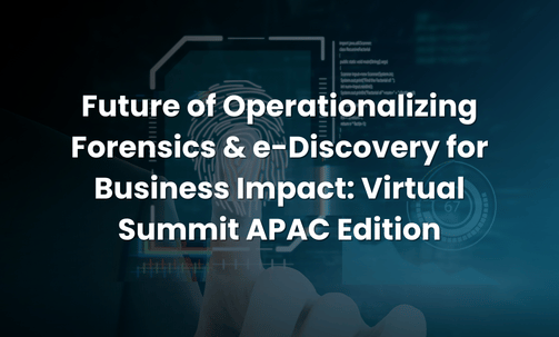 Future of Operationalizing Forensics & e-Discovery for Business Impact: Virtual Summit APAC Edition