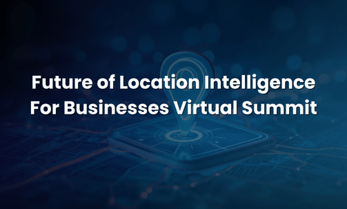 Future of Location Intelligence For Businesses Virtual Summit